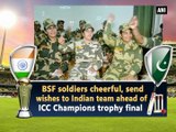 BSF soldiers cheerful, send wishes to Indian team ahead of ICC Champions trophy final