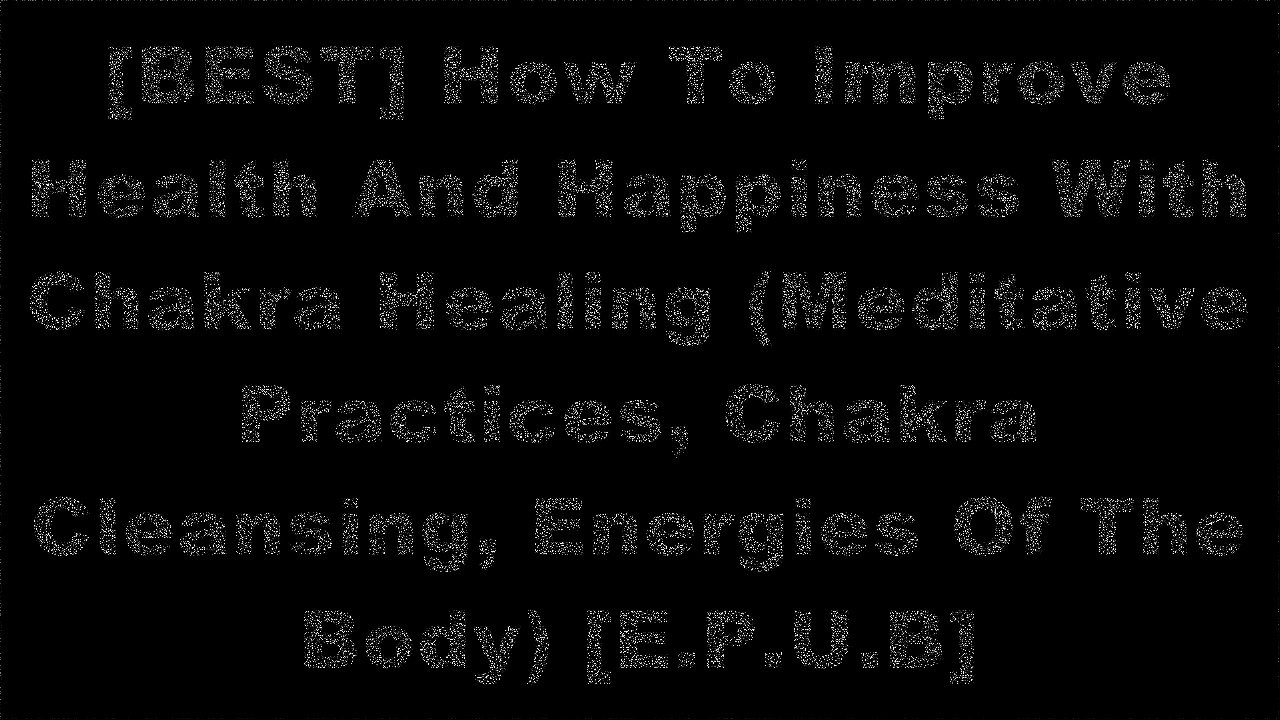 [XxhDD.F.r.e.e] How To Improve Health And Happiness With Chakra Healing (Meditative Practices, Chakra Cleansing, Energies Of The Body) by Alex King [Z.I.P]