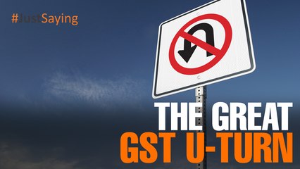 #JUSTSAYING: The Great GST U-Turn