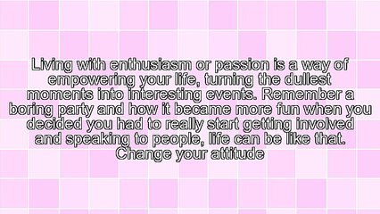Live Your Life With Enthusiasm and See the Changes You Can Make