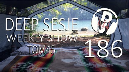 TOM45 pres. Deep Sesje Weekly Show 186