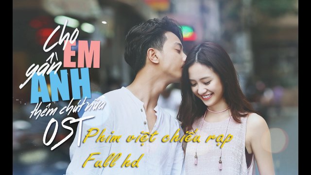 Phim Việt Chiếu Rạp 2017 - Cho Em Gần Anh Thêm Chút Nữa Full