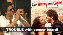 SRK's 'Jab Harry Met Sejal' in TROUBLE with censor board!