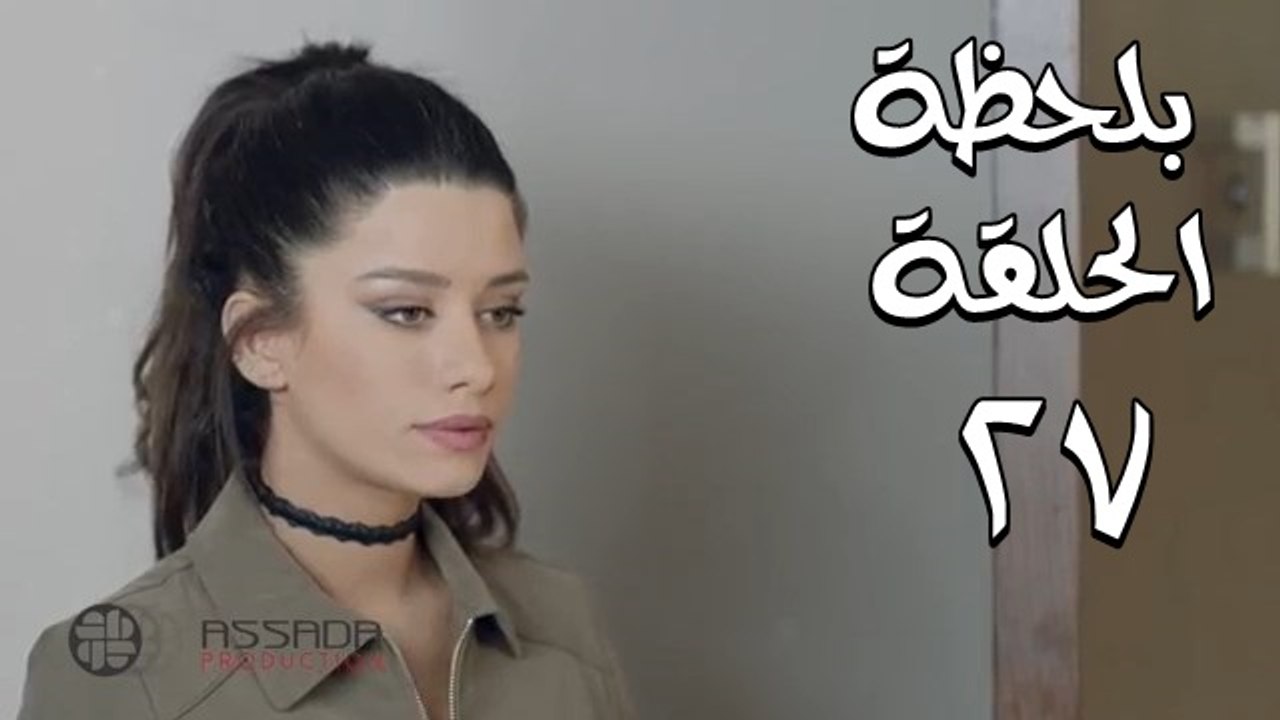 مسلسل بلحظة الحلقة 27 السابعة و العشرون