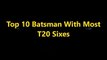 Top 10 Batsmen With Most T20 Sixes