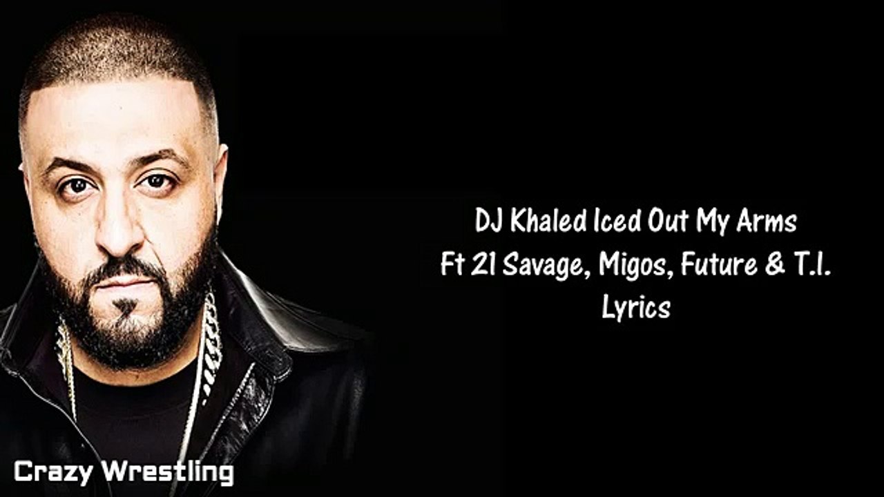 DJ Khaled Iced Out My Arms Ft 21 Savage, Migos, Future & T I Lyrics