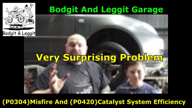 (P0304)Misfire And (P0420)Catalyst System Efficiency Very Surprising Problem Bodgit And Leggit