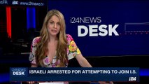 i24NEWS DESK | Israeli arrested for attempting to join I.S. | Sunday, June 25th 2017