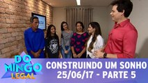 Construindo um Sonho - 25.06.17 - Parte 5