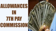 7thPay Commission : Full list of Allowances for government employees | Oneindia News