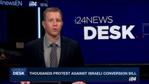 i24NEWS DESK | Thousands protest against israeli conversion bill | Saturday, July 1st 2017
