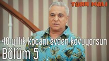 Türk Malı 5. Bölüm 40 Yıllık Kocanı Evden Kovuyorsun