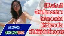 Olivia Munn continues her sun-drenched birthday vacation with bikini-clad dance party | NEWS SHOWBIZ