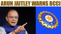 BCCI warned by Arun Jaitley against stubborn stance | Oneindia News