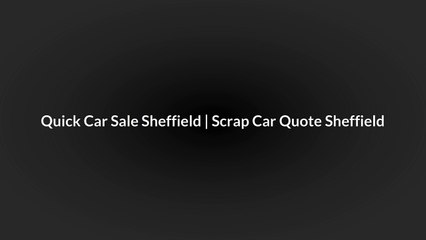 Quick Car Sale Sheffield | Scrap Car Quote Sheffield