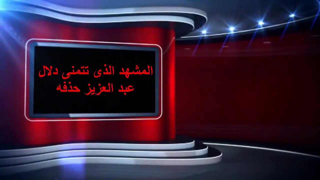 المشهد الذى تتمنى دلال عبد العزيز حذفه