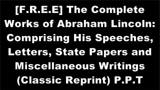 [iKJvM.FREE] The Complete Works of Abraham Lincoln: Comprising His Speeches, Letters, State Papers and Miscellaneous Writings (Classic Reprint) by Abraham Lincoln R.A.R