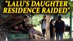 Lalu Yadav's daughter Misa Bharti's House raided | Oneindia News