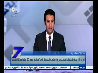 #السابعة | وزير الزراعة يكتشف تحويل مركز بحثي بالبحيرة إلى "خرابة" بعد 20 عامًا من تأسيسه