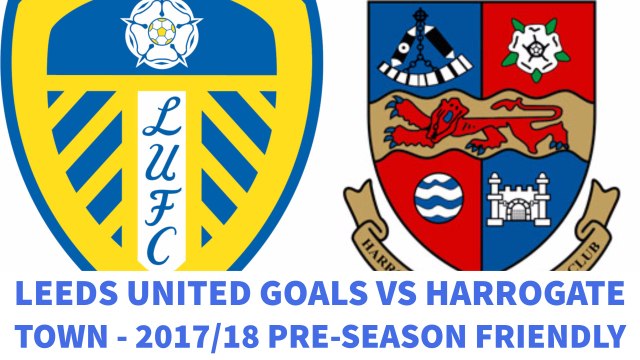 Leeds United Goals vs Harrogate Town 2017/18 Pre-Season Friendly