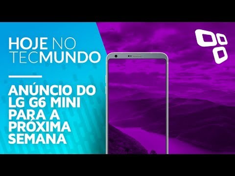 Anúncio do LG G6 mini para a próxima semana - Hoje no TecMundo