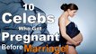 10 Celebrities Who Became Pregnant Before Marriage