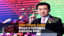 China’s Wanda Signals Retreat in Debt-Fueled Acquisition Binge