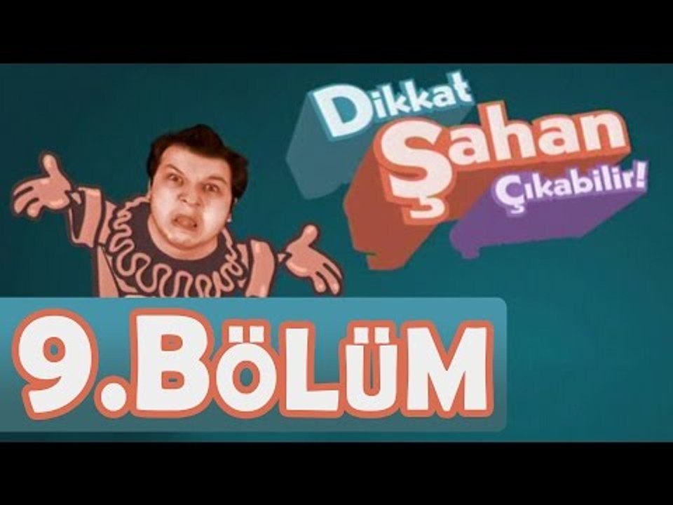 Dikkat Şahan Çıkabilir 9. Bölüm