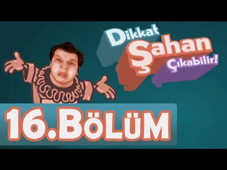 Dikkat Şahan Çıkabilir - 16. Bölüm