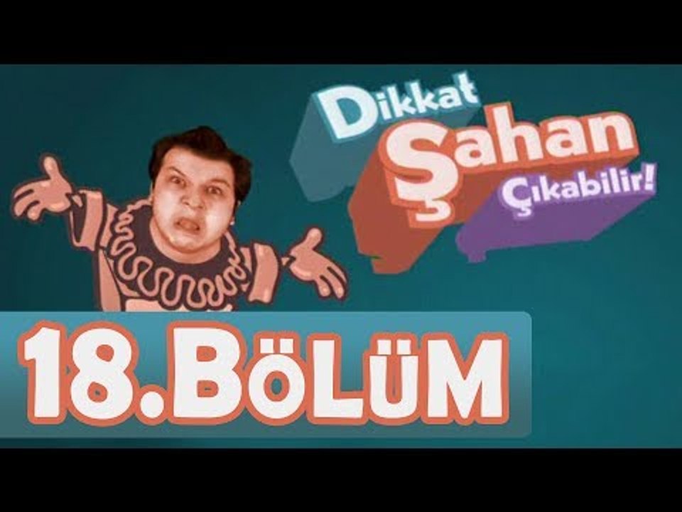 Dikkat Şahan Çıkabilir 18. Bölüm