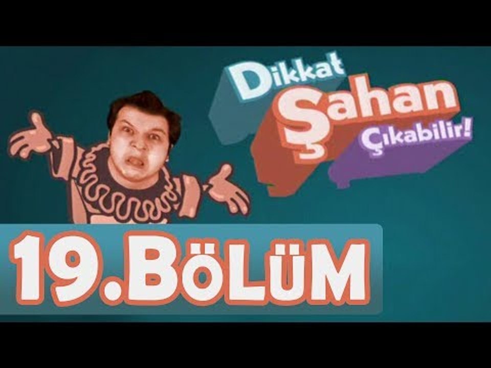 Dikkat Şahan Çıkabilir 19. Bölüm