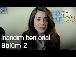 İnandım ben ona! - Seni Kimler Aldı 2. Bölüm