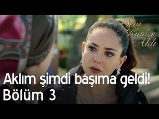 Aklım şimdi başıma geldi! - Seni Kimler Aldı 3. Bölüm