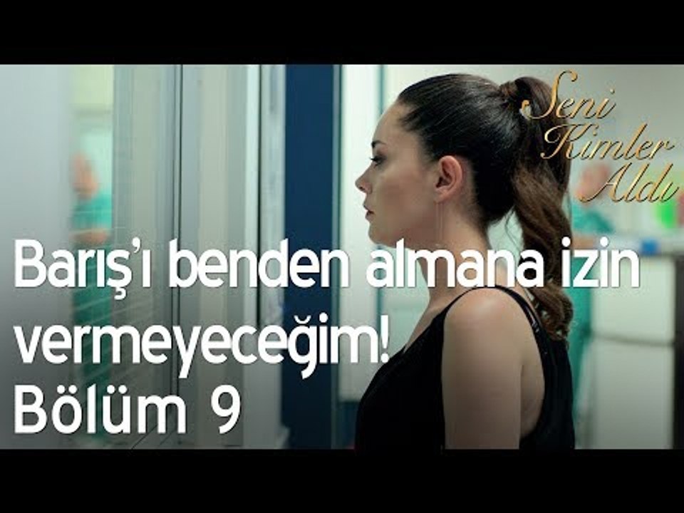 Barış'ı benden almana izin vermeyeceğim! - Seni Kimler Aldı 9. Bölüm