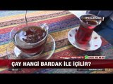 Çay Hangi Bardak İle İçilir - 20 Temmuz 2017