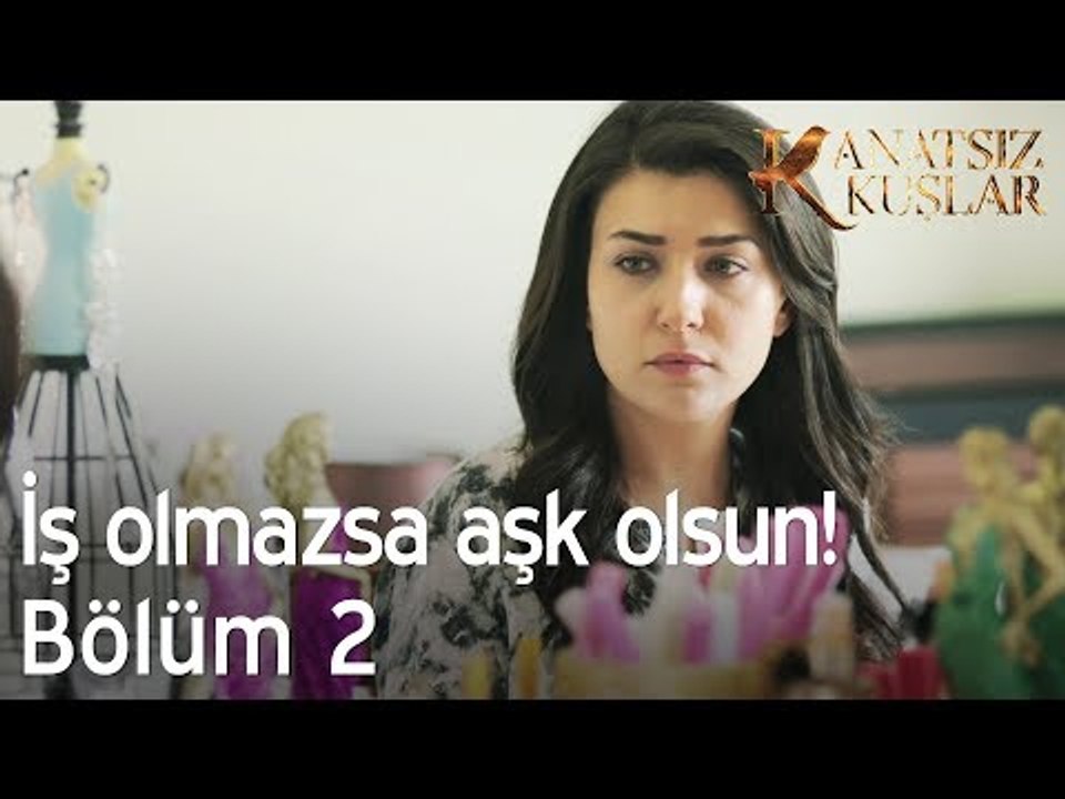 İş olmazsa aşk olsun! - Kanatsız Kuşlar 2. Bölüm