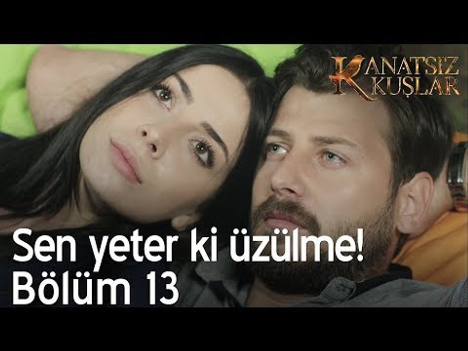 Sen yeter ki üzülme!  - Kanatsız Kuşlar 13. Bölüm