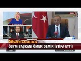 Son Dakika! ÖSYM başkanı Ömer Demir istifa etti! - 21 Ağustos 2017