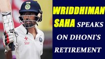 Wriddhiman Saha opens up about MS Dhoni's retirement | Oneindia News