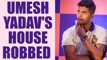 Umesh Yadav's house burgled; 45000 cash and two mobiles stolen | Oneindia News