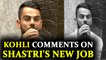 Virat Kohli comments on Ravi Shastri after being appointed head coach | Oneindia News