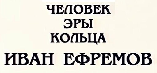 ЧЕЛОВЕК ЭРЫ КОЛЬЦА. ИВАН ЕФРЕМОВ