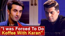 Ranbir Kapoor SLAMS Karan Johar, I Was Forced To Do Koffee With Karan