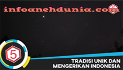 5 Tradisi Aneh Dan Mengerikan Indonesia