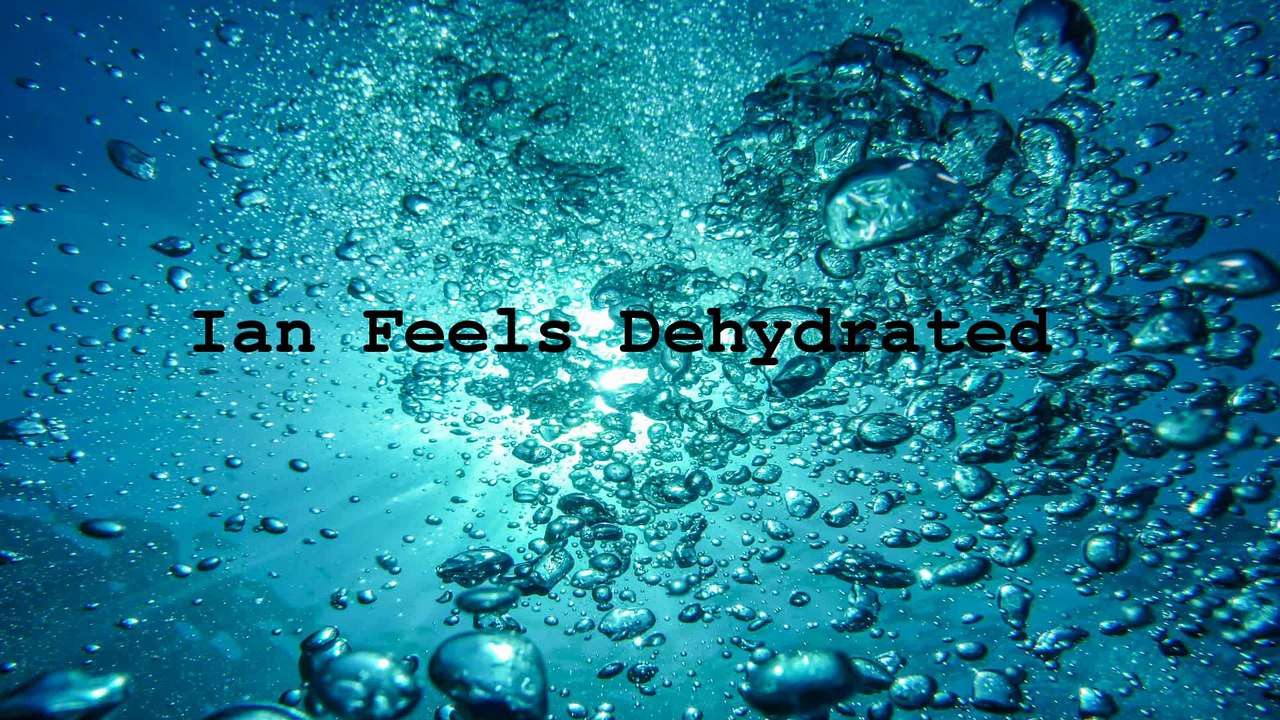 Ian Feels Dehydrated