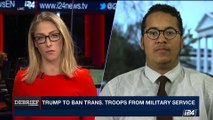 DEBRIEF | Trump to ban trans. troops from military service  | Thursday, July 27th 2017