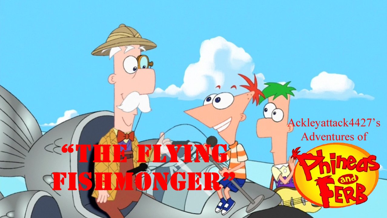 Ackleyattack4427's Adventures of Phineas and Ferb Episode 8: The Flying Fishmonger