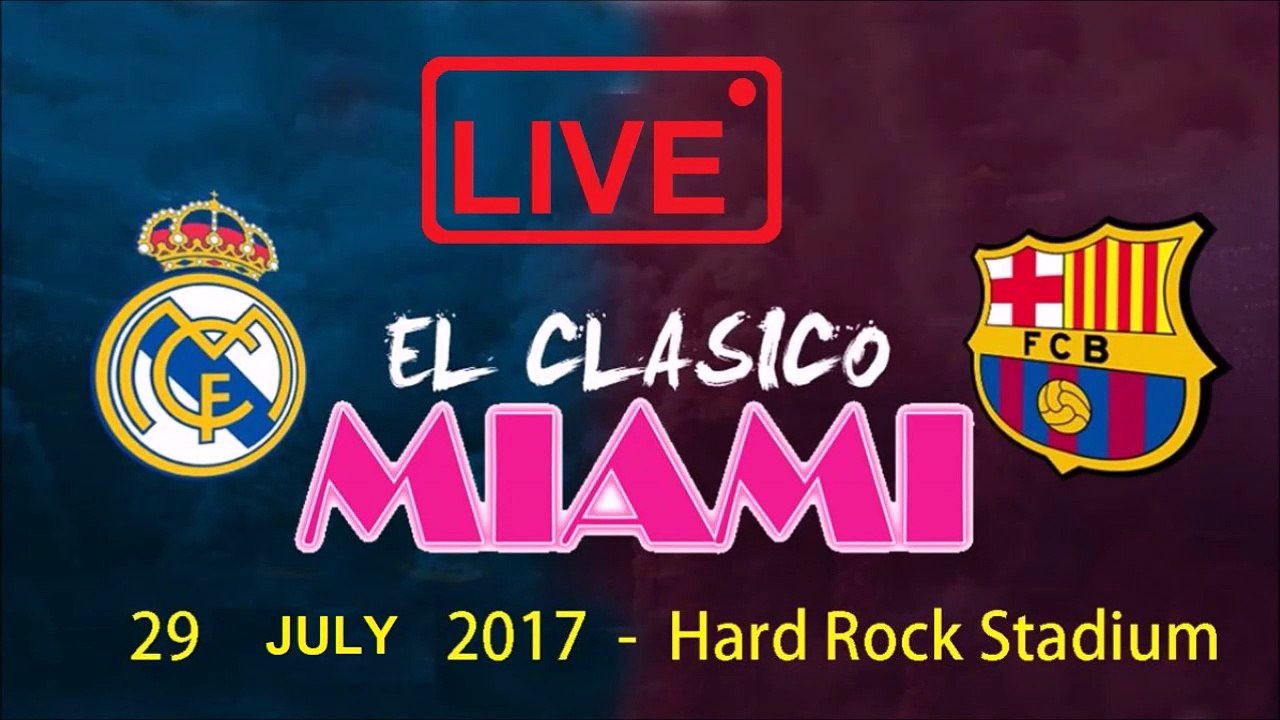 real madrid vs barcelona live el clasico miami 29/7/2017