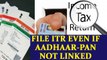 Income Tax return can still be filed if Aadhaar-PAN not linked | Oneindia News