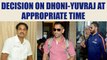 MS Dhoni and Yuvraj Singh's future will be decided at appropriate time : MSK Prasad